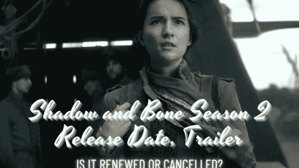 Shadow and Bone Season 2 Release Date, Trailer - Is it Renewed or Cancelled?