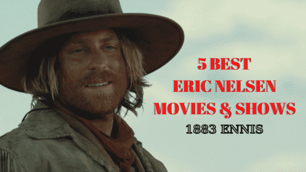 5 Best Eric Nelsen Movies and Shows Ranked - 1883 Ennis