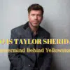 Who is Taylor Sheridan? - Mastermind Behind Yellowstone!
