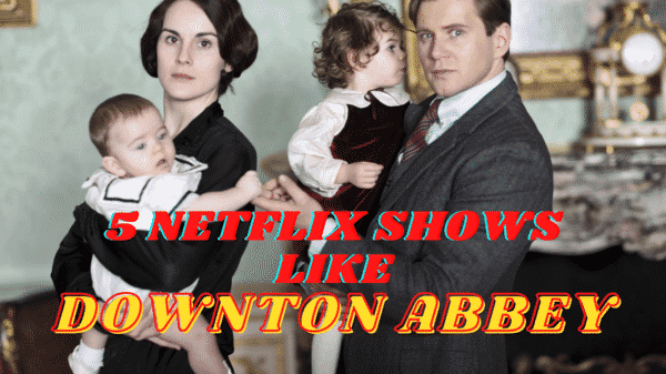 5 Netflix Shows Like Downton Abbey - What to Watch After Downton Abbey?