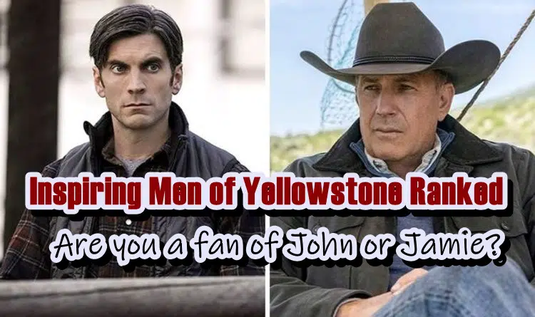 Inspiring Men of Yellowstone Ranked - Are you a fan of John or Jamie