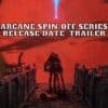 Arcane Spin-off Series Release Date, Trailer
