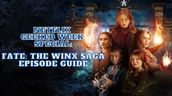 Netflix Geeked Week Special: Fate: The Winx Saga Episode Guide - How to Watch Fate: The Winx Saga?