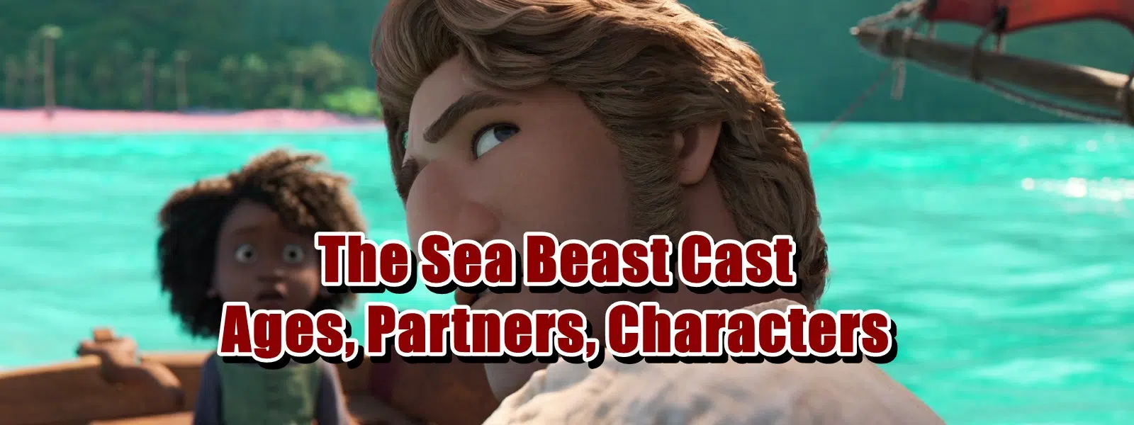 The Sea Beast Cast - Ages, Partners, Characters
