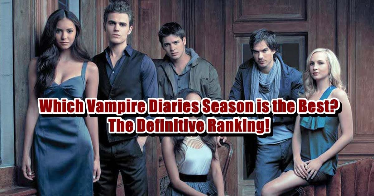 Which Vampire Diaries Season is the Best - The Definitive Ranking