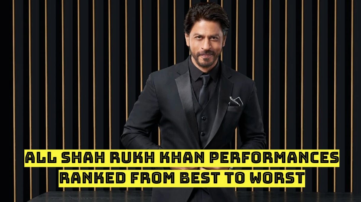 All Shah Rukh Khan Performances Ranked From Best to Worst
