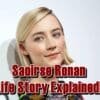 Saoirse Ronan Life Story Explained!