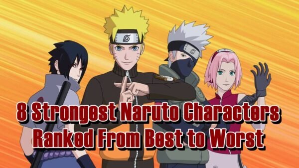 8 Strongest Naruto Characters Ranked From Best to Worst