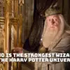 Who is the Strongest Wizard in the Harry Potter Universe? - A Definitive Ranking!