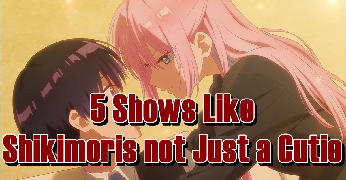 5 Shows Like Shikimoris not Just a Cutie