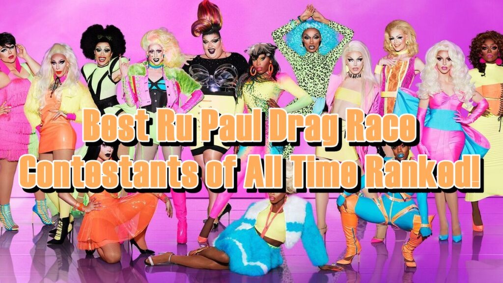 Best Ru Paul Drag Race Contestants of All Time Ranked!